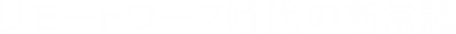 リモートワーク時代の新常識